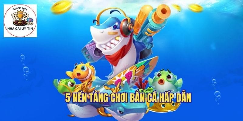 5 thương hiệu chơi game bắn cá đổi thưởng online hấp dẫn