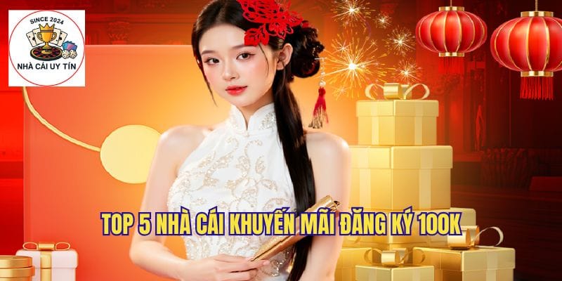 Top 5 nhà cái có khuyến mãi game đăng ký nhận 100k tốt nhất