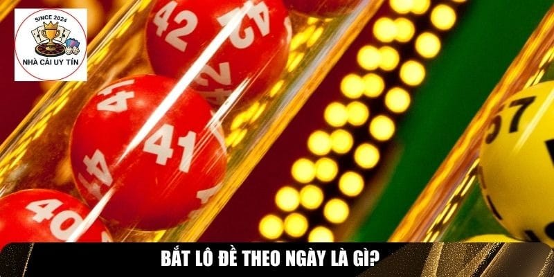 Bắt l&ocirc; đề theo ng&agrave;y l&agrave; g&igrave;?