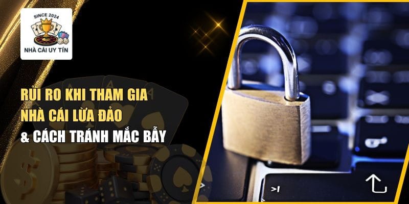 Rủi Ro Khi Tham Gia Nhà Cái Lừa Đảo – Cảnh Báo & Cách Phòng Tránh 2025
