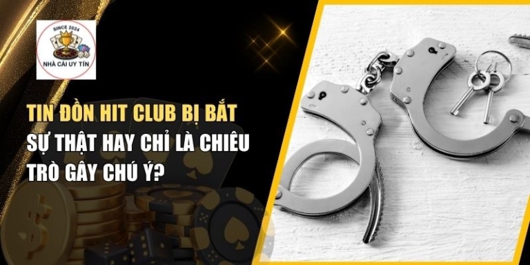 Tin Đồn Hit Club Bị Bắt – Sự Thật Hay Chỉ Là Lời Đồn?