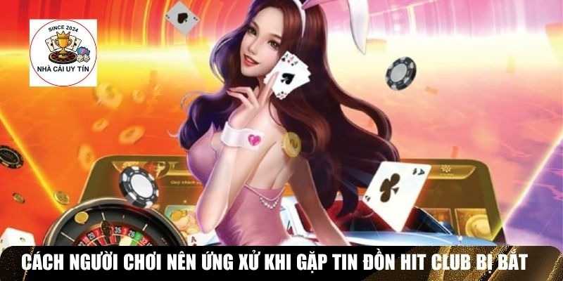 C&aacute;ch người chơi n&ecirc;n ứng xử khi gặp tin đồn Hit Club bị bắt